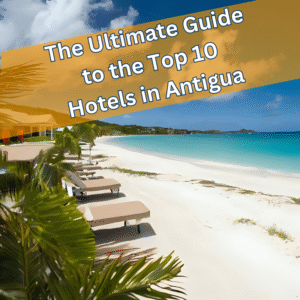 The Ultimate Guide to the Top 10 Hotels in Antigua