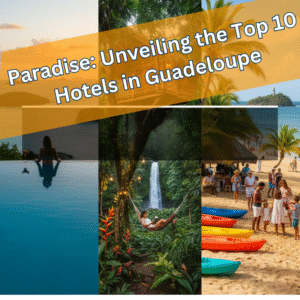 Paradise: Unveiling the Top 10 Hotels in Guadeloupe