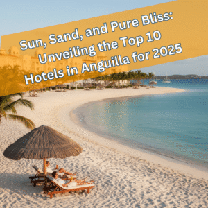 Sun, Sand, and Pure Bliss Unveiling the Top 10 Hotels in Anguilla for 2025-2