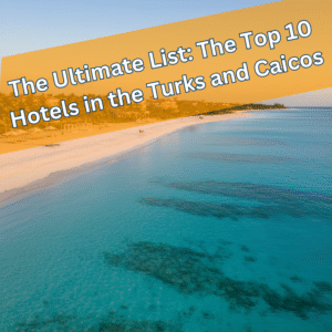 The Ultimate List: The Top 10 Hotels in the Turks and Caicos